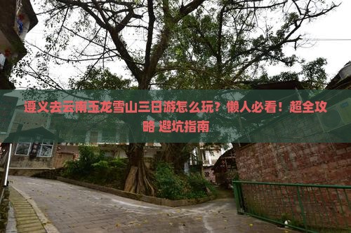 遵义去云南玉龙雪山三日游