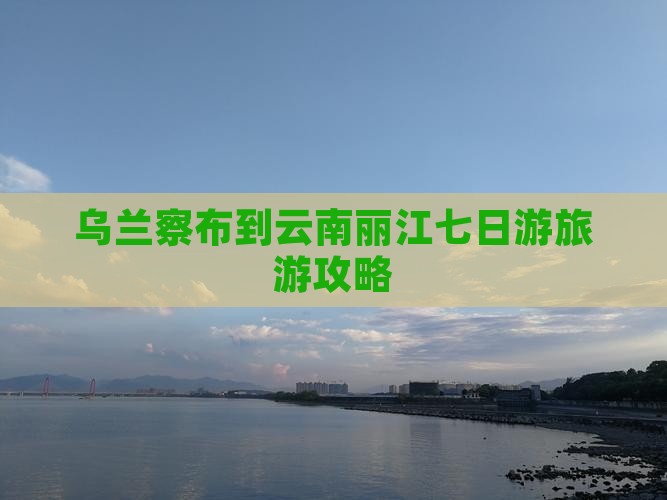 乌兰察布到云南丽江七日游