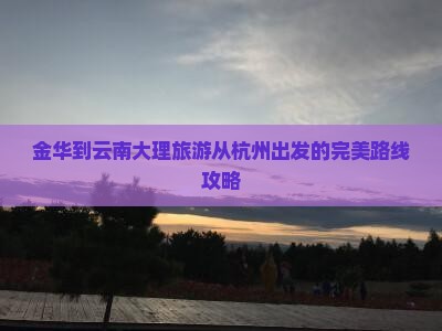 金华到云南大理旅游