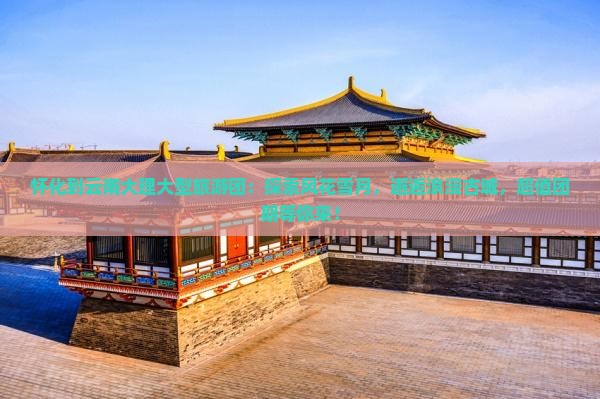怀化到云南大理大型旅游团