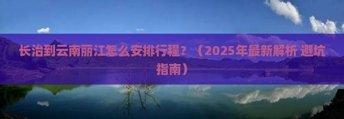 长治到云南丽江攻略