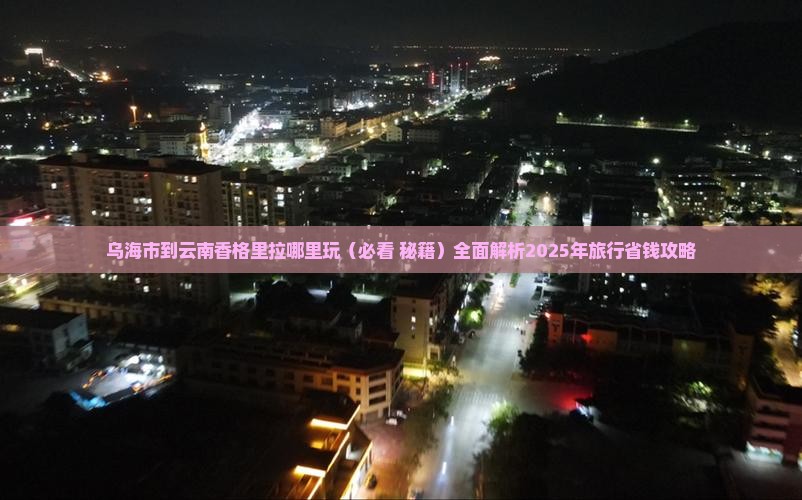 乌海市到云南香格里拉哪里玩