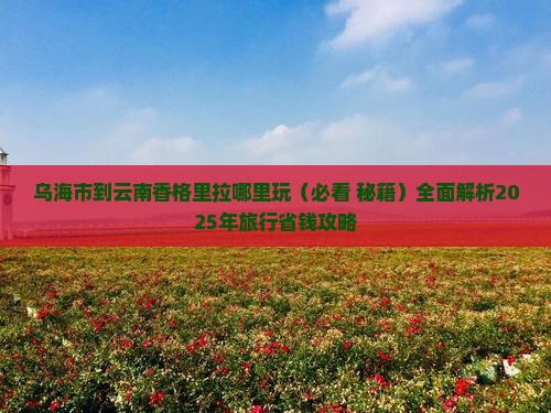 乌海市到云南香格里拉哪里玩