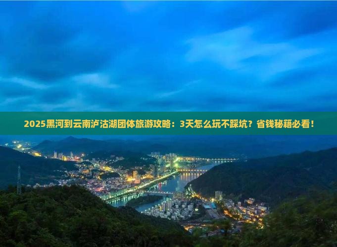 黑河到云南泸沽湖团体旅游