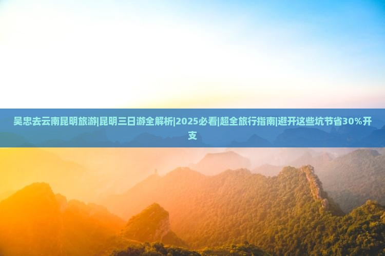 吴忠去云南昆明旅游