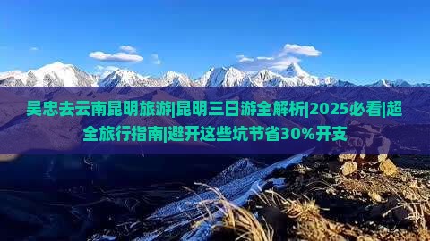 吴忠去云南昆明旅游