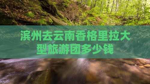 滨州去云南香格里拉大型旅游团