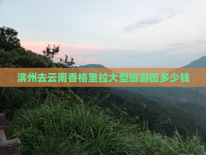 滨州去云南香格里拉大型旅游团