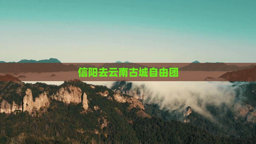 信阳去云南古城自由团