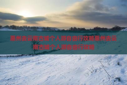 惠州去云南古城个人游