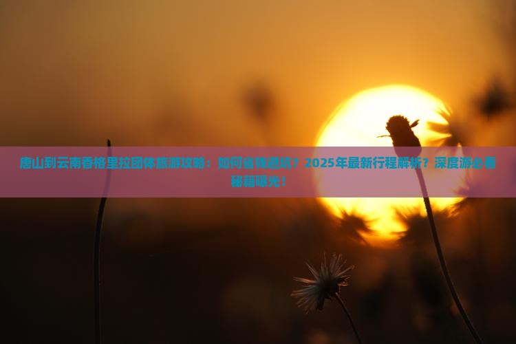 唐山到云南香格里拉团体旅游