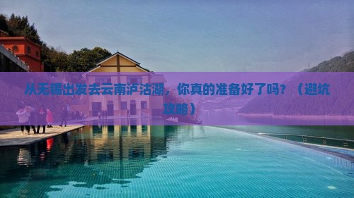 无锡到云南泸沽湖个人游 无锡到云南泸沽湖个人游