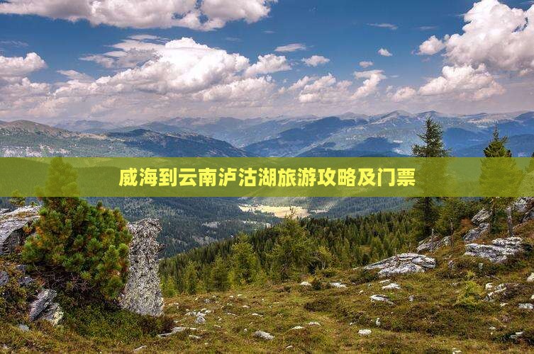 威海到云南泸沽湖门票