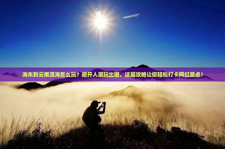 海东到云南洱海哪里玩