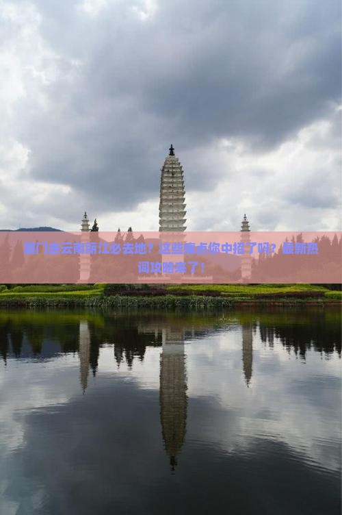 厦门去云南丽江必去地