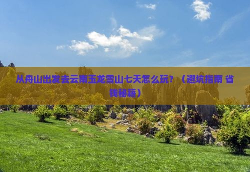 舟山去云南玉龙雪山七日游