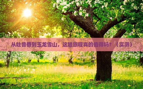 吐鲁番去云南玉龙雪山攻略