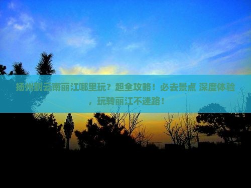 扬州到云南丽江哪里玩