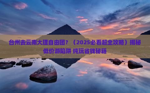 台州去云南大理自由团 台州去云南大理自由团