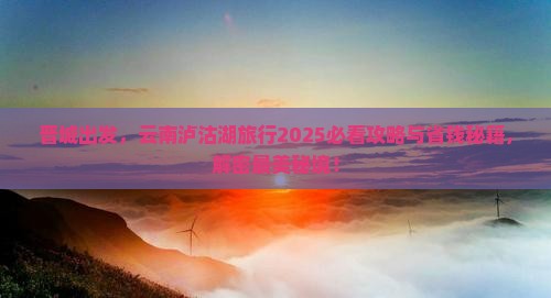 晋城去云南泸沽湖旅游 晋城去云南泸沽湖旅游