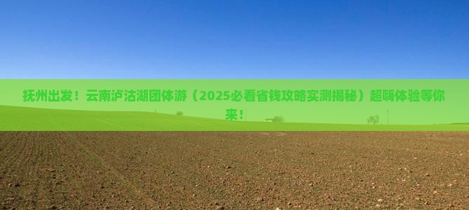 抚州到云南泸沽湖团体旅游