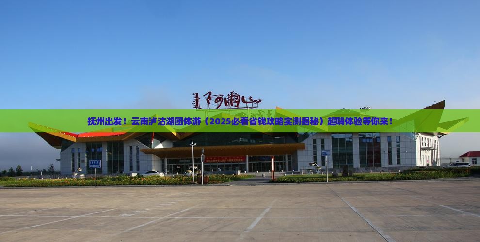 抚州到云南泸沽湖团体旅游