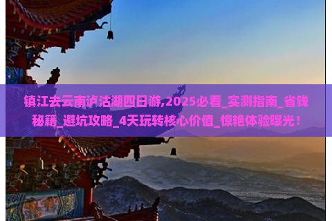 镇江去云南泸沽湖四日游