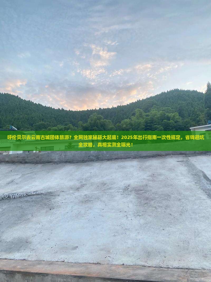 呼伦贝尔去云南古城团体旅游