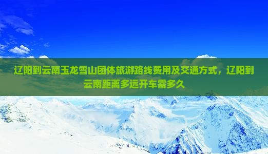 辽阳到云南玉龙雪山团体旅游