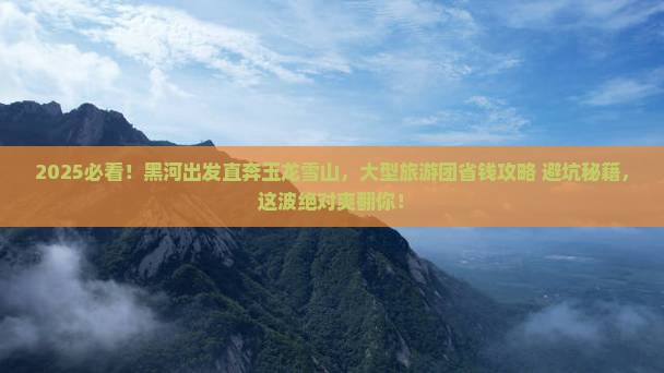 黑河到云南玉龙雪山大型旅游团