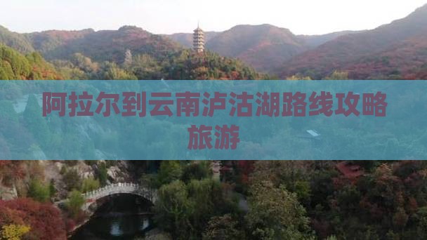 阿拉尔到云南泸沽湖攻略