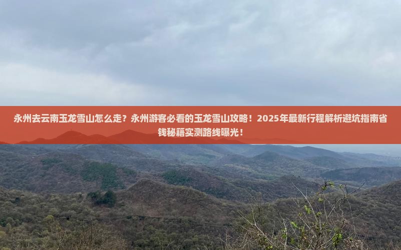 永州去云南玉龙雪山必去地