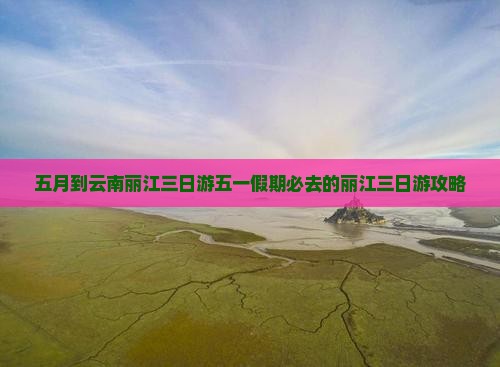 五月到云南丽江三日游