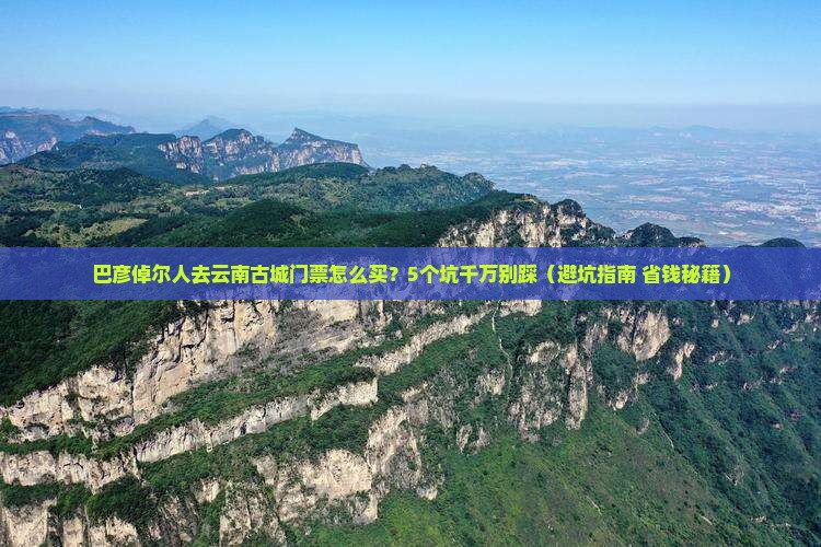 巴彦倬尔去云南古城门票