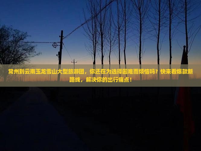 常州到云南玉龙雪山大型旅游团