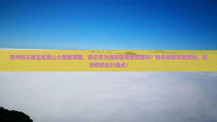 常州到云南玉龙雪山大型旅游团