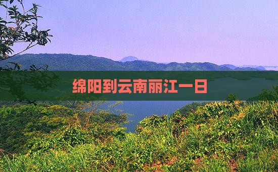 绵阳到云南丽江一日