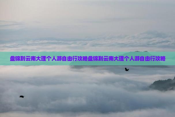盘锦到云南大理个人游