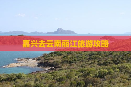 嘉兴去云南丽江旅游