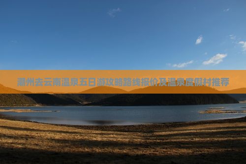 潮州去云南温泉五日游