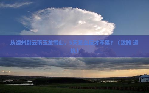 漳州去云南玉龙雪山个人游