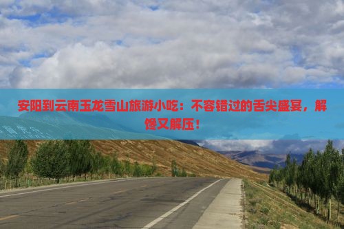 安阳到云南玉龙雪山旅游小吃