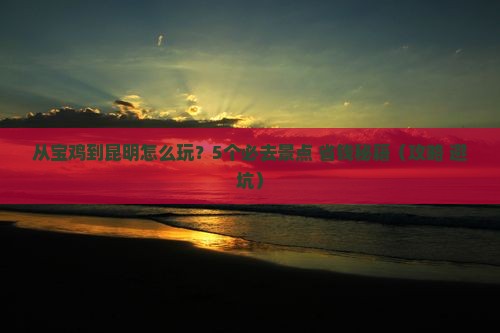 宝鸡去云南昆明哪里玩