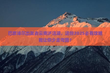 巴彦淖尔去云南泸沽湖旅游