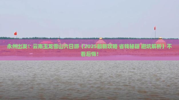 永州去云南玉龙雪山六日游