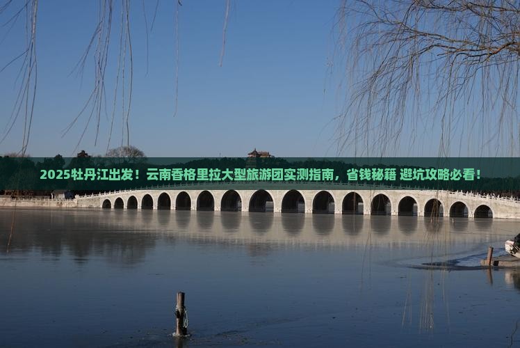 牡丹江去云南香格里拉大型旅游团