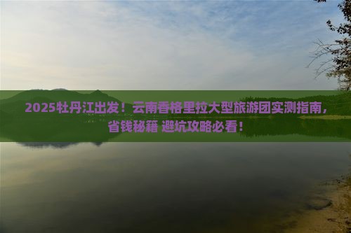 牡丹江去云南香格里拉大型旅游团