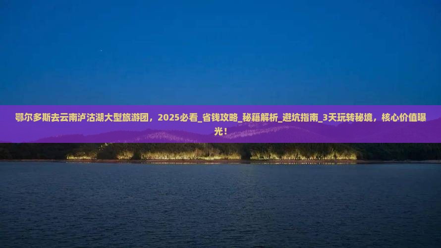 鄂尔多斯去云南泸沽湖大型旅游团