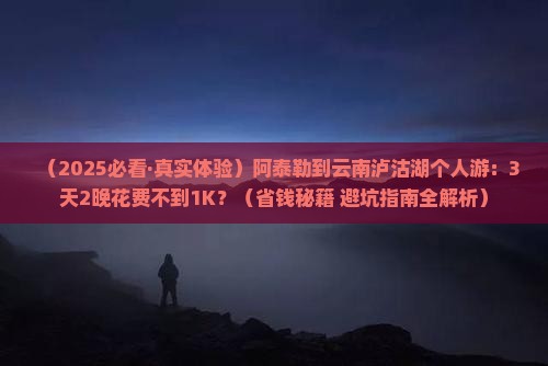 阿泰勒到云南泸沽湖个人游