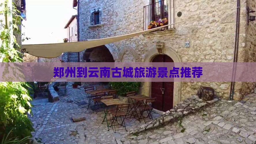 郑州去云南古城景点